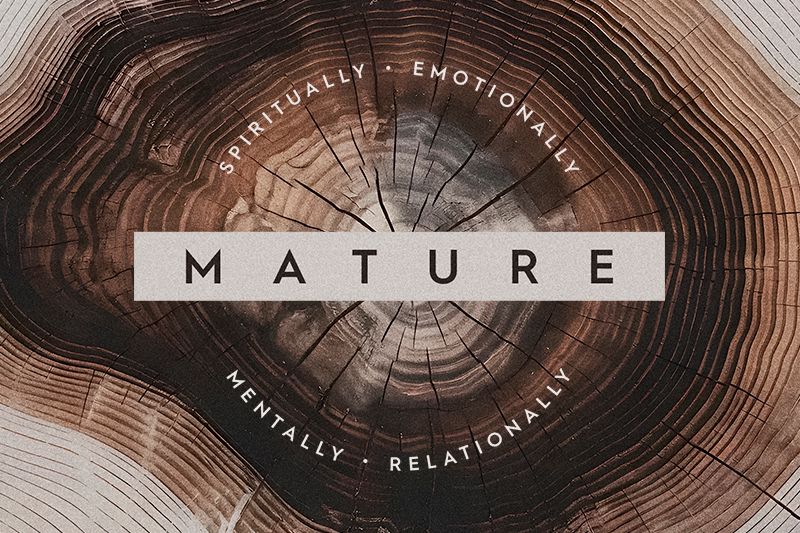 Mature: Spiritually. Emotionally. Mentally. Relationally.